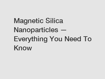 Magnetic Silica Nanoparticles &mdash; Everything You Need To Know