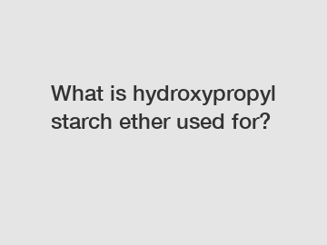 What is hydroxypropyl starch ether used for?