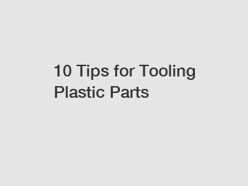 10 Tips for Tooling Plastic Parts