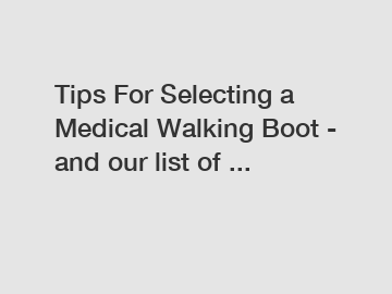 Tips For Selecting a Medical Walking Boot - and our list of ...
