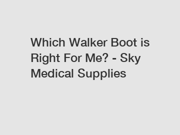 Which Walker Boot is Right For Me? - Sky Medical Supplies