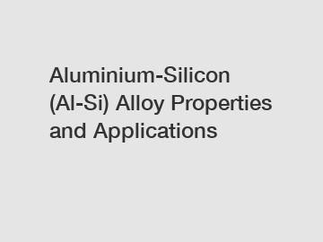 Aluminium-Silicon (Al-Si) Alloy Properties and Applications