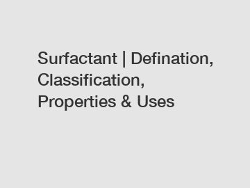 Surfactant | Defination, Classification, Properties & Uses