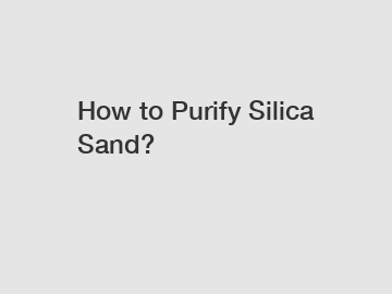 How to Purify Silica Sand?