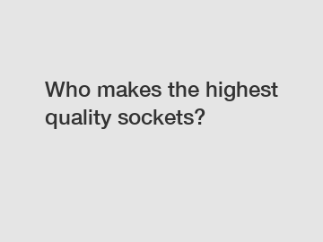 Who makes the highest quality sockets?