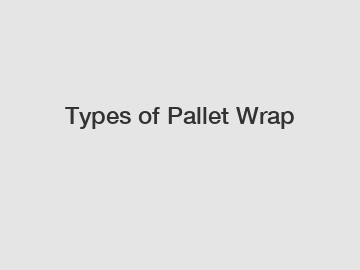 Types of Pallet Wrap