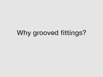 Why grooved fittings?