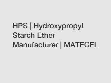 HPS | Hydroxypropyl Starch Ether Manufacturer | MATECEL