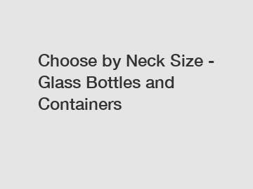Choose by Neck Size - Glass Bottles and Containers