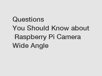 Questions You Should Know about Raspberry Pi Camera Wide Angle