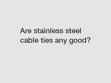 Are stainless steel cable ties any good?