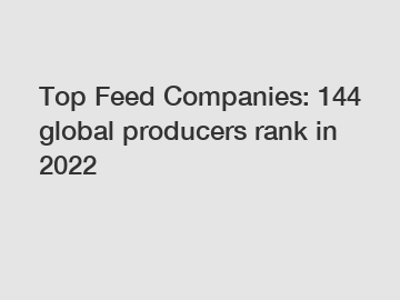 Top Feed Companies: 144 global producers rank in 2022