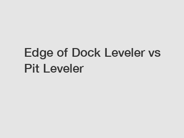 Edge of Dock Leveler vs Pit Leveler