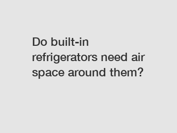 Do built-in refrigerators need air space around them?