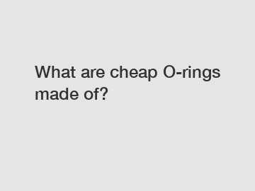 What are cheap O-rings made of?