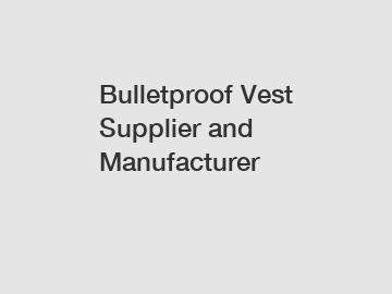 Bulletproof Vest Supplier and Manufacturer