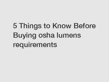 5 Things to Know Before Buying osha lumens requirements