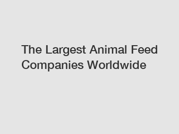 The Largest Animal Feed Companies Worldwide