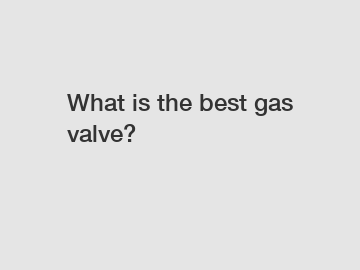 What is the best gas valve?