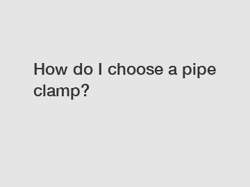 How do I choose a pipe clamp?