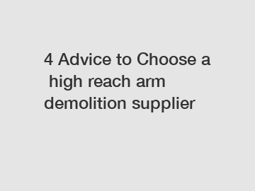 4&nbsp;Advice&nbsp;to&nbsp;Choose&nbsp;a&nbsp;high reach arm demolition supplier