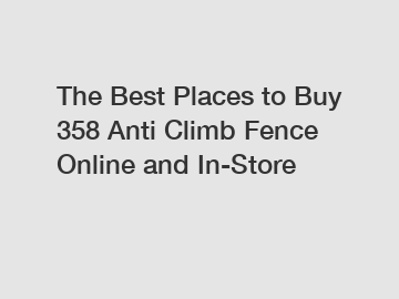 The Best Places to Buy 358 Anti Climb Fence Online and In-Store