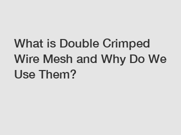 What is Double Crimped Wire Mesh and Why Do We Use Them?