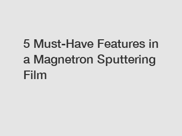 5 Must-Have Features in a Magnetron Sputtering Film