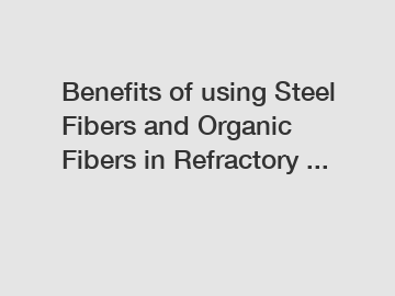 Benefits of using Steel Fibers and Organic Fibers in Refractory ...