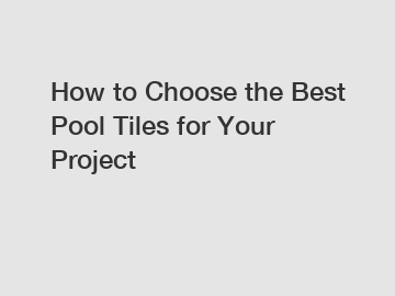 How to Choose the Best Pool Tiles for Your Project