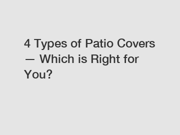 4 Types of Patio Covers — Which is Right for You?