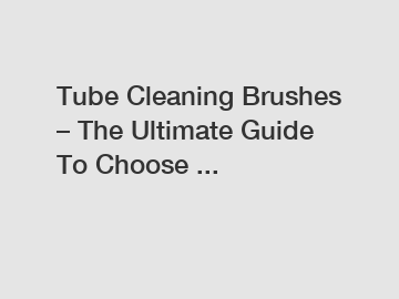 Tube Cleaning Brushes – The Ultimate Guide To Choose ...