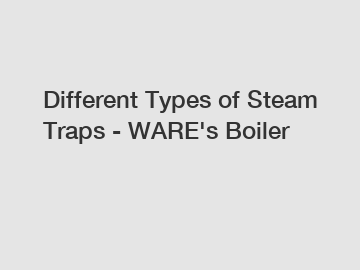 Different Types of Steam Traps - WARE's Boiler