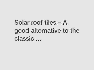 Solar roof tiles – A good alternative to the classic ...