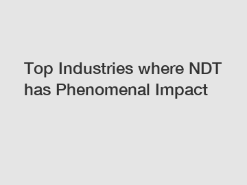 Top Industries where NDT has Phenomenal Impact