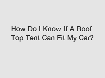 How Do I Know If A Roof Top Tent Can Fit My Car?