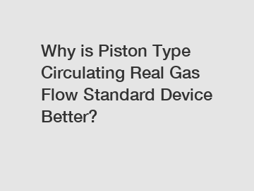 Why is Piston Type Circulating Real Gas Flow Standard Device Better?