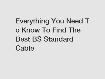 Everything You Need To Know To Find The Best BS Standard Cable Everything You Need To Know To Find The Best BS Standard Cable