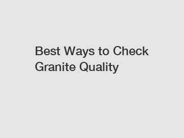 Best Ways to Check Granite Quality