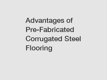 Advantages of Pre-Fabricated Corrugated Steel Flooring