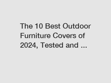 The 10 Best Outdoor Furniture Covers of 2024, Tested and ...