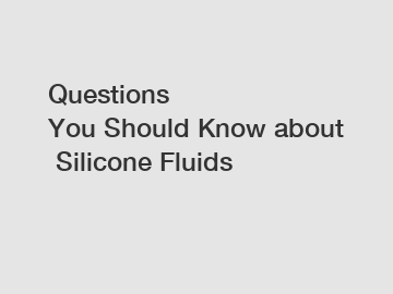 Questions You Should Know about Silicone Fluids