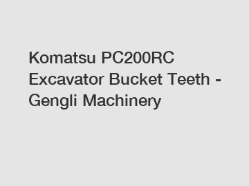 Komatsu PC200RC Excavator Bucket Teeth - Gengli Machinery