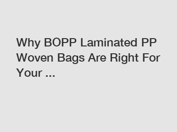 Why BOPP Laminated PP Woven Bags Are Right For Your ...