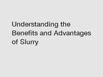 Understanding the Benefits and Advantages of Slurry