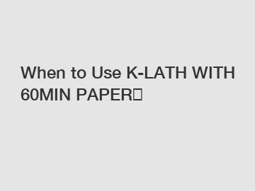 When to Use K-LATH WITH 60MIN PAPER？