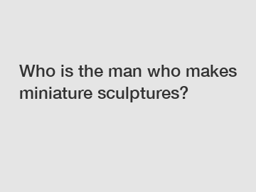 Who is the man who makes miniature sculptures?