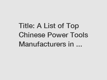 Title: A List of Top Chinese Power Tools Manufacturers in ...