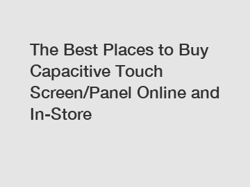 The Best Places to Buy Capacitive Touch Screen/Panel Online and In-Store