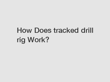 How Does tracked drill rig Work?